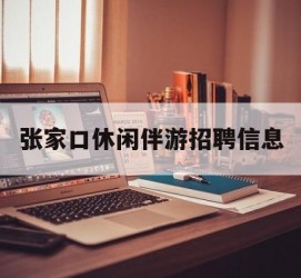 南京张家口休闲伴游雇用信息(张家口休闲伴游雇用信息最新)