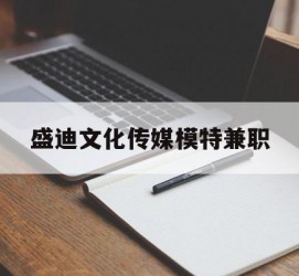 南京盛迪文化传媒模特兼职的简单介绍
