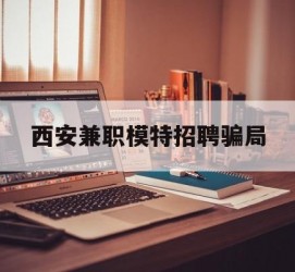 南京西安兼职模特雇用圈套(西安的雇用模特是实的吗)