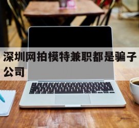 南京深圳网拍模特兼职都是骗子公司(雇用网拍模特是实是假)