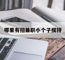 南京哪里有招兼职小个子模特(哪里有招兼职小个子模特的)