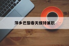 南京萍乡巴黎春天模特兼职(萍乡巴黎春天模特兼职雇用)