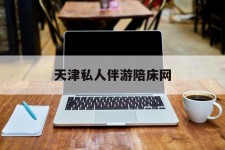 南京天津私家伴游陪床网的简单介绍