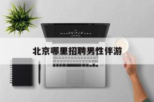 南京哪里雇用男性伴游(北京陪游女雇用最新信息)