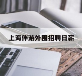 南京上海伴游外围雇用日薪(上海雇用伴游年薪8000万)