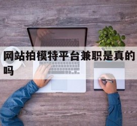 南京网站拍模特平台兼职是实的吗(网站拍模特平台兼职是实的吗吗)