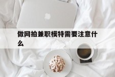 南京做网拍兼职模特需要留意什么(做网拍模特好欠好)