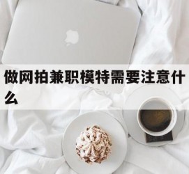 南京做网拍兼职模特需要留意什么(做网拍模特好欠好)
