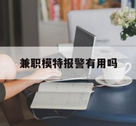 南京兼职模特报警有用吗(兼职模特上当了报警能要回来钱吗)