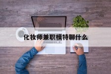 南京化装师兼职模特聊什么(兼职化装师怎么样)